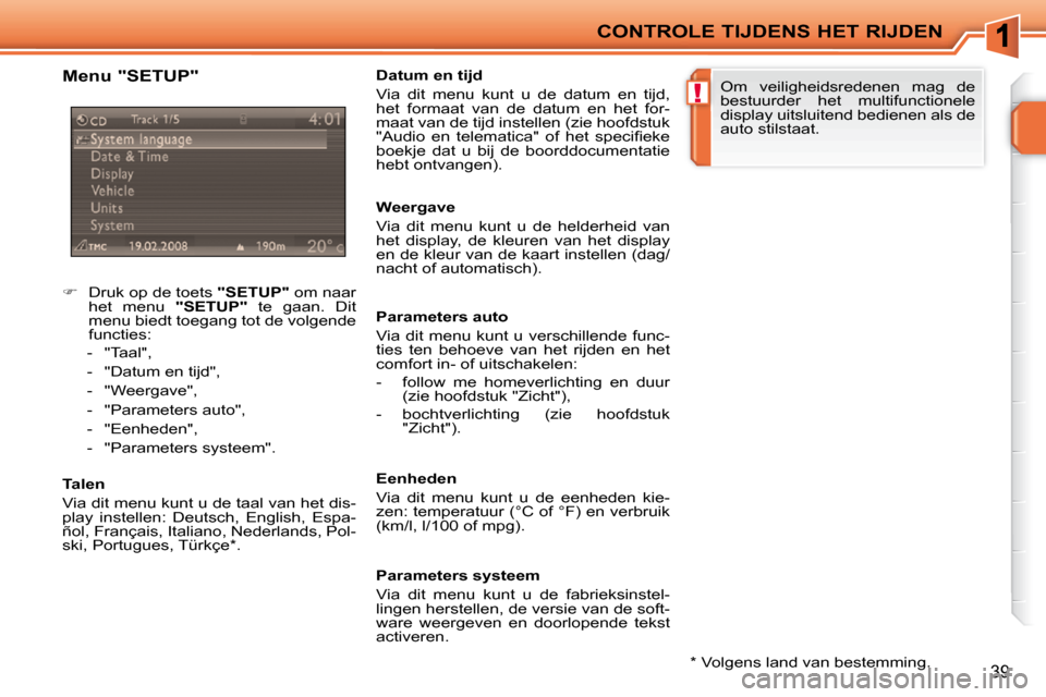 Peugeot 207 CC 2010  Handleiding (in Dutch) !
CONTROLE TIJDENS HET RIJDEN
39
  Menu "SETUP"  
    
�    Druk op de toets   "SETUP"  om naar 
het  menu    "SETUP"   te  gaan.  Dit 
menu biedt toegang tot de volgende  
functies: 
   -   "Taal"