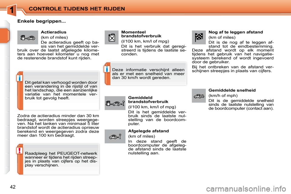Peugeot 207 CC 2010  Handleiding (in Dutch) !
i
i
CONTROLE TIJDENS HET RIJDEN
42
  Nog af te leggen afstand  
 (km of miles)  
 Dit  is  de  nog  af  te  leggen  af- 
stand  tot  de  eindbestemming. 
Deze  afstand  wordt  op  elk  moment 
tijde