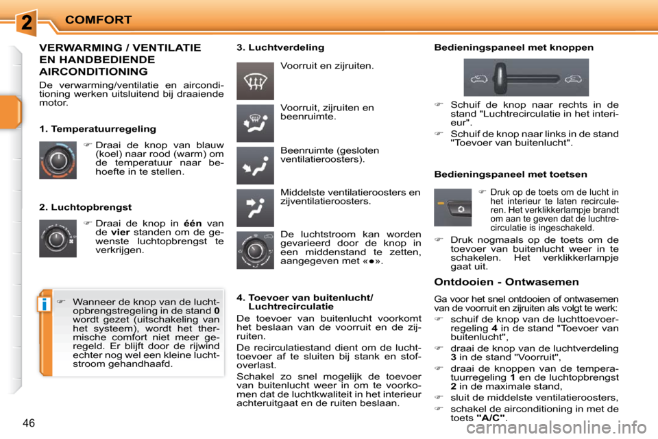Peugeot 207 CC 2010  Handleiding (in Dutch) i
COMFORT
46
  2. Luchtopbrengst    
�   Draai  de  knop  in    één  van 
de    vier    standen  om  de  ge-
wenste  luchtopbrengst  te  
verkrijgen.   Voorruit, zijruiten en 
beenruimte.  
 Been