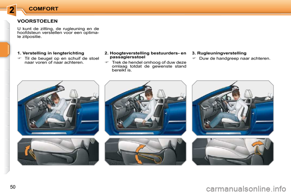 Peugeot 207 CC 2010  Handleiding (in Dutch) COMFORT
50
               VOORSTOELEN 
 U  kunt  de  zitting,  de  rugleuning  en  de  
hoofdsteun verstellen voor een optima-
le zitpositie.   
  1. Verstelling in lengterichting  
   
�    Til  d