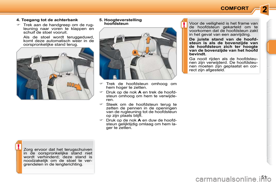 Peugeot 207 CC 2010  Handleiding (in Dutch) !
!
COMFORT
51
 Zorg  ervoor  dat  het  terugschuiven  
in  de  oorspronkelijke  stand  niet 
wordt  verhinderd;  deze  stand  is 
noodzakelijk  om  de  stoel  te  ver-
grendelen in de lengterichting.