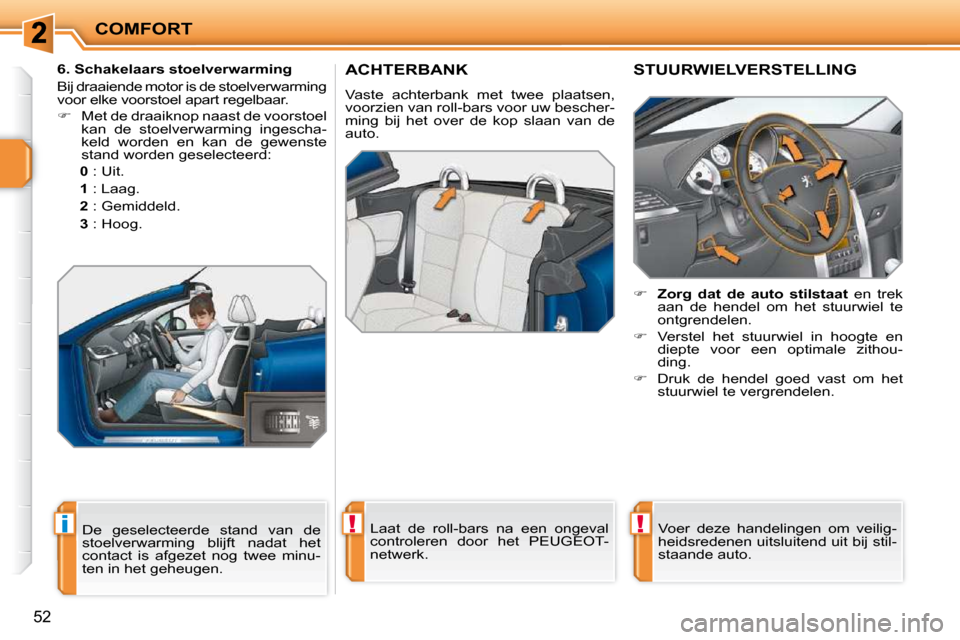 Peugeot 207 CC 2010  Handleiding (in Dutch) !i!
COMFORT
52
     ACHTERBANK 
 Vaste  achterbank  met  twee  plaatsen,  
voorzien van roll-bars voor uw bescher-
ming  bij  het  over  de  kop  slaan  van  de 
auto.   Laat  de  roll-bars  na  een  