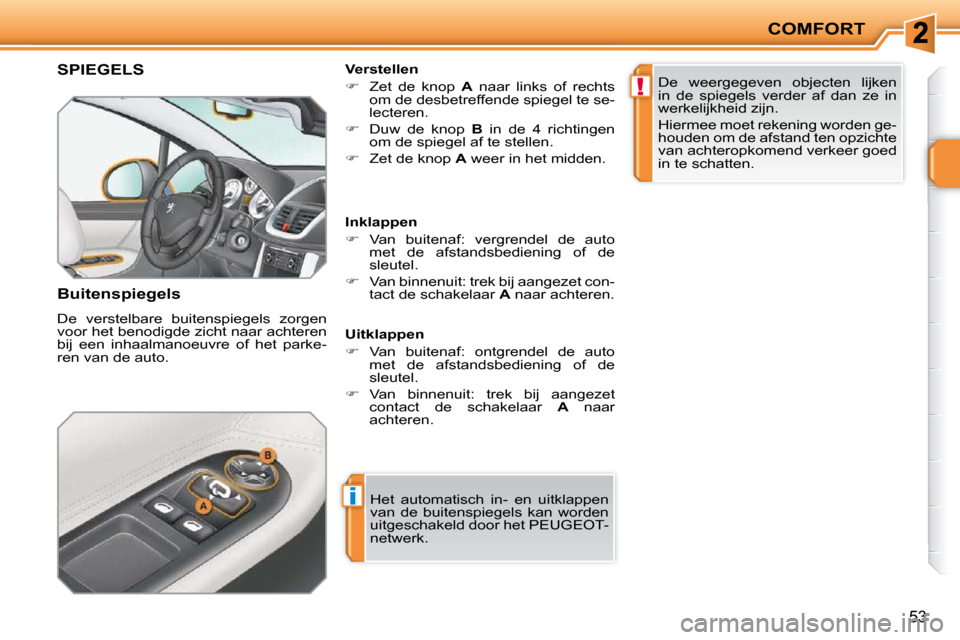 Peugeot 207 CC 2010  Handleiding (in Dutch) i
!
COMFORT
53
     SPIEGELS 
  Buitenspiegels  
 De  verstelbare  buitenspiegels  zorgen  
voor het benodigde zicht naar achteren 
bij  een  inhaalmanoeuvre  of  het  parke-
ren van de auto.   Verste