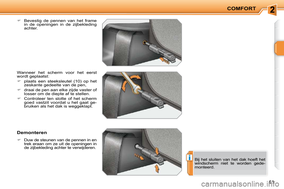 Peugeot 207 CC 2010  Handleiding (in Dutch) i
COMFORT
61
  
�    Bevestig  de  pennen  van  het  frame 
in  de  openingen  in  de  zijbekleding  
achter.  
 Wanneer  het  scherm  voor  het  eerst 
wordt geplaatst:  
   
�    plaats  een  