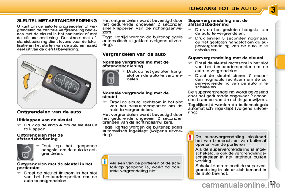 Peugeot 207 CC 2010  Handleiding (in Dutch) !
i
TOEGANG TOT DE AUTO
63
 De  supervergrendeling  blokkeert  
het  van  binnenuit  en  van  buitenaf 
openen van de portieren.  
 Als  de  supervergrendeling  is  inge- 
schakeld, is ook de vergrend