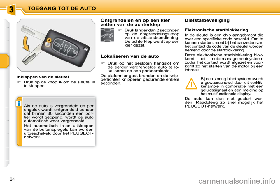 Peugeot 207 CC 2010  Handleiding (in Dutch) i
TOEGANG TOT DE AUTO
64
 Als  de  auto  is  vergrendeld  en  per  
ongeluk  wordt  ontgrendeld  zonder 
dat  binnen  30  seconden  een  por-
tier  wordt  geopend,  wordt  de  auto 
automatisch weer v