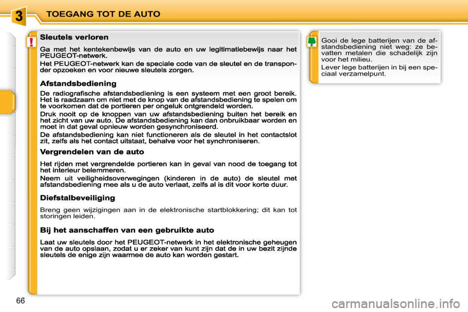 Peugeot 207 CC 2010  Handleiding (in Dutch) !
TOEGANG TOT DE AUTO
66
       Gooi  de  lege  batterijen  van  de  af- 
standsbediening  niet  weg:  ze  be-
vatten  metalen  die  schadelijk  zijn 
voor het milieu.  
 Lever lege batterijen in bij 