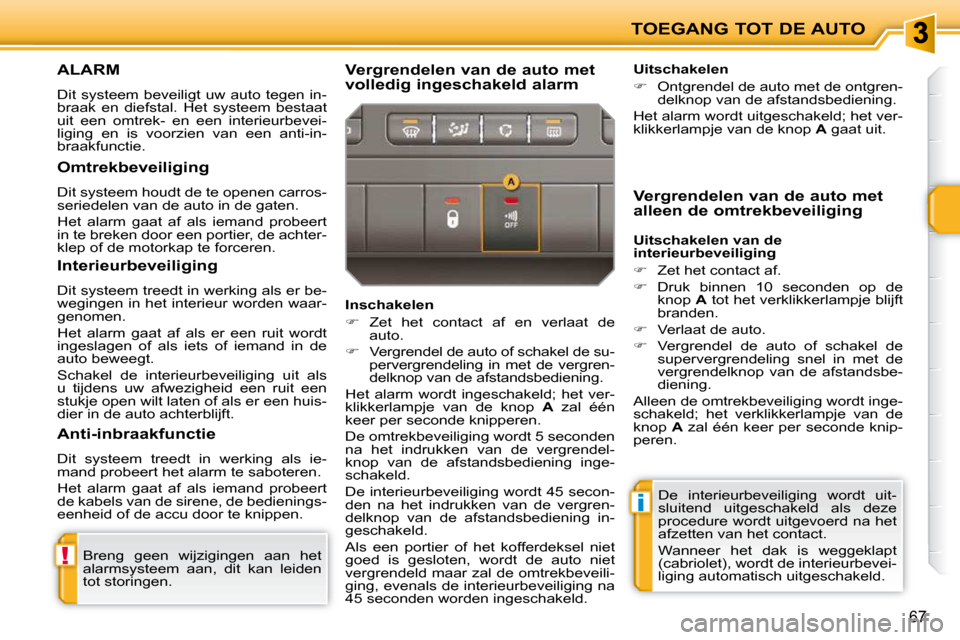 Peugeot 207 CC 2010  Handleiding (in Dutch) !
i
TOEGANG TOT DE AUTO
67
     ALARM 
 Dit  systeem  beveiligt  uw  auto  tegen  in- 
braak  en  diefstal.  Het  systeem  bestaat 
uit  een  omtrek-  en  een  interieurbevei-
liging  en  is  voorzien