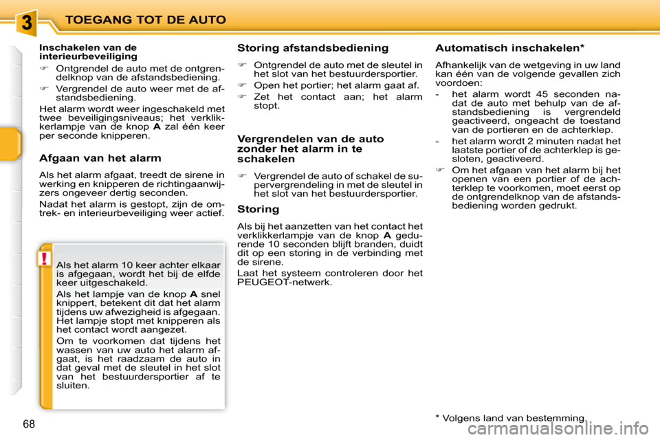 Peugeot 207 CC 2010  Handleiding (in Dutch) !
TOEGANG TOT DE AUTO
68
  Afgaan van het alarm  
 Als het alarm afgaat, treedt de sirene in  
werking en knipperen de richtingaanwij-
zers ongeveer dertig seconden.  
 Nadat het alarm is gestopt, zij