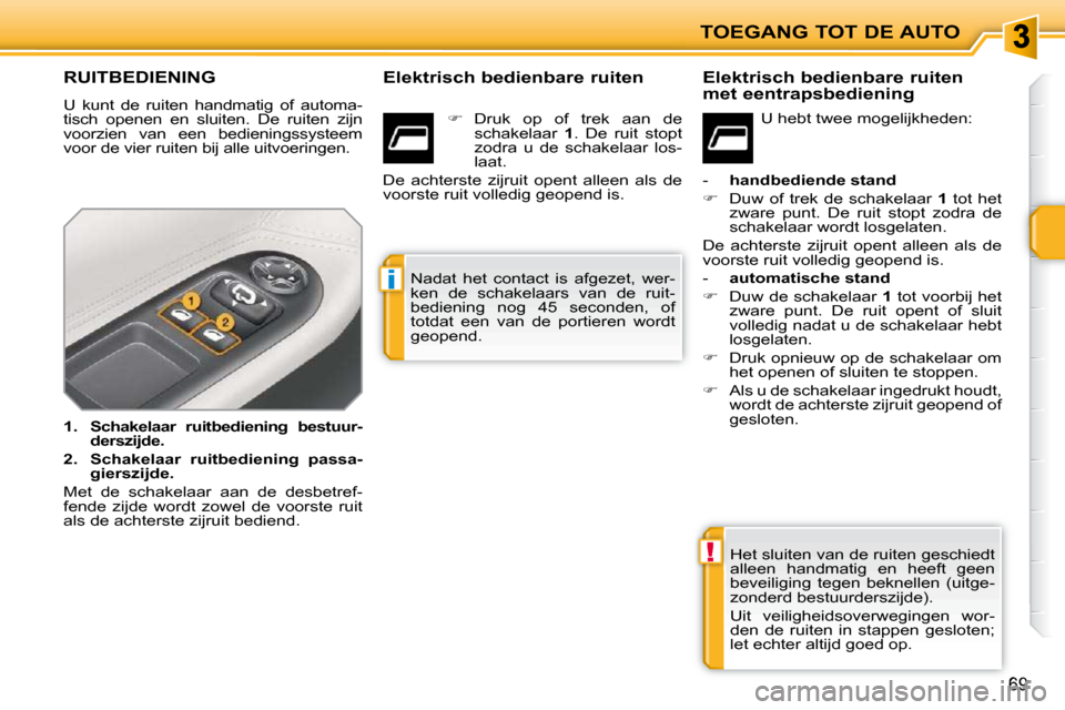 Peugeot 207 CC 2010  Handleiding (in Dutch) !
i
TOEGANG TOT DE AUTO
69
               RUITBEDIENING 
 U  kunt  de  ruiten  handmatig  of  automa- 
tisch  openen  en  sluiten.  De  ruiten  zijn 
voorzien  van  een  bedieningssysteem 
voor de vie