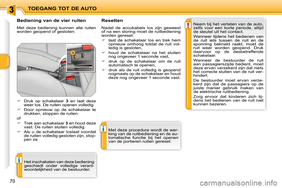 Peugeot 207 CC 2010  Handleiding (in Dutch) !
i
i
TOEGANG TOT DE AUTO
70
  Bediening van de vier ruiten  
 Met  deze  bediening  kunnen  alle  ruiten  
worden geopend of gesloten.   Resetten  
 Nadat  de  accukabels  los  zijn  geweest  
of na 