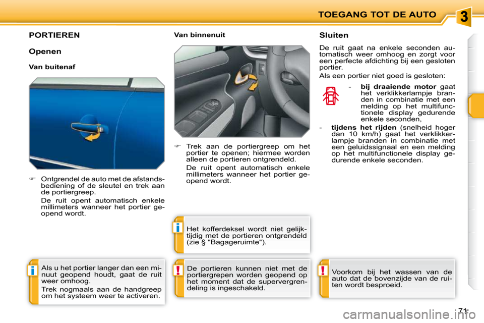 Peugeot 207 CC 2010  Handleiding (in Dutch) !i
i
!
TOEGANG TOT DE AUTO
71
       PORTIEREN 
   
�    Ontgrendel de auto met de afstands-
bediening  of  de  sleutel  en  trek  aan  
de portiergreep.  
  De  ruit  opent  automatisch  enkele  m