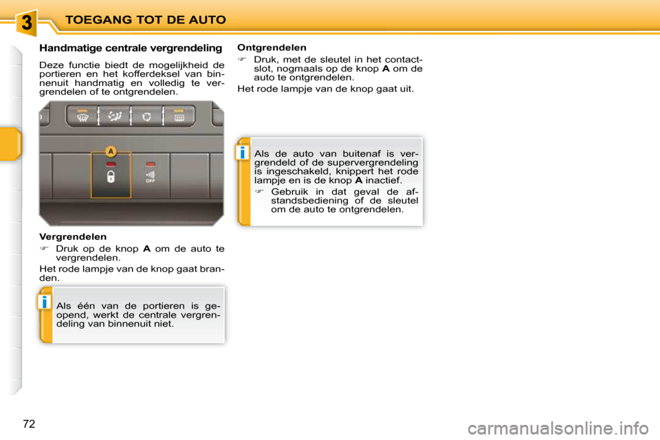 Peugeot 207 CC 2010  Handleiding (in Dutch) i
i
TOEGANG TOT DE AUTO
72
 Als  de  auto  van  buitenaf  is  ver- 
grendeld  of  de  supervergrendeling 
is  ingeschakeld,  knippert  het  rode 
lampje en is de knop  A  inactief. 
   
�    Gebrui