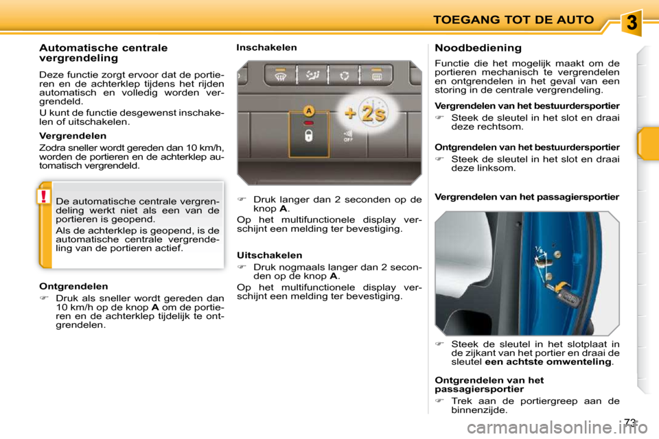 Peugeot 207 CC 2010  Handleiding (in Dutch) !
TOEGANG TOT DE AUTO
73
        Noodbediening  
 Functie  die  het  mogelijk  maakt  om  de  
portieren  mechanisch  te  vergrendelen 
en  ontgrendelen  in  het  geval  van  een 
storing in de centra