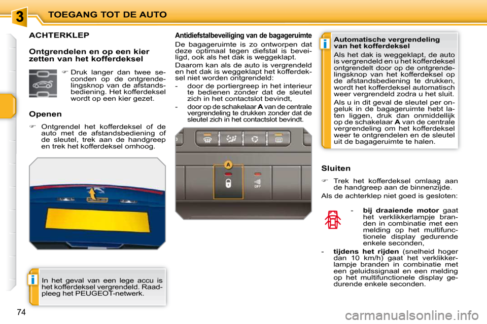 Peugeot 207 CC 2010  Handleiding (in Dutch) i
i
TOEGANG TOT DE AUTO
74
             ACHTERKLEP 
  Openen  
   
�    Ontgrendel  het  kofferdeksel  of  de 
auto  met  de  afstandsbediening  of  
de  sleutel,  trek  aan  de  handgreep 
en trek