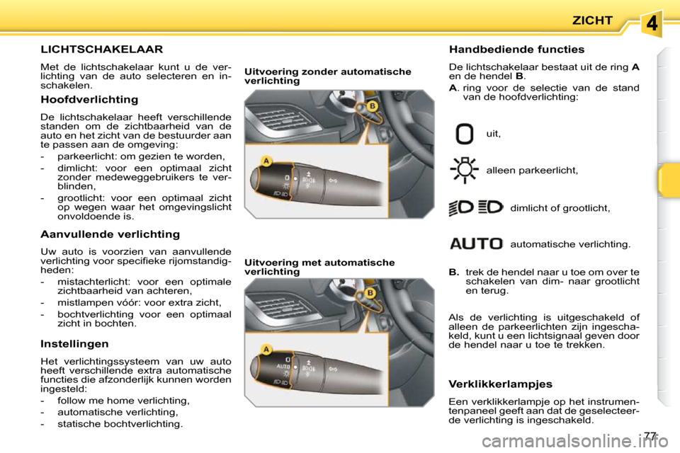 Peugeot 207 CC 2010 Handleiding (in Dutch) ZICHT
77
LICHTSCHAKELAAR
Met de lichtschakelaar kunt u de ver-
lichting van de auto selecteren en in-
schakelen. Handbediende functies
De lichtschakelaar b Peugeot 207 CC 2010 Handleiding (in Dutch) ZICHT
77
LICHTSCHAKELAAR
Met de lichtschakelaar kunt u de ver-
lichting van de auto selecteren en in-
schakelen. Handbediende functies
De lichtschakelaar b