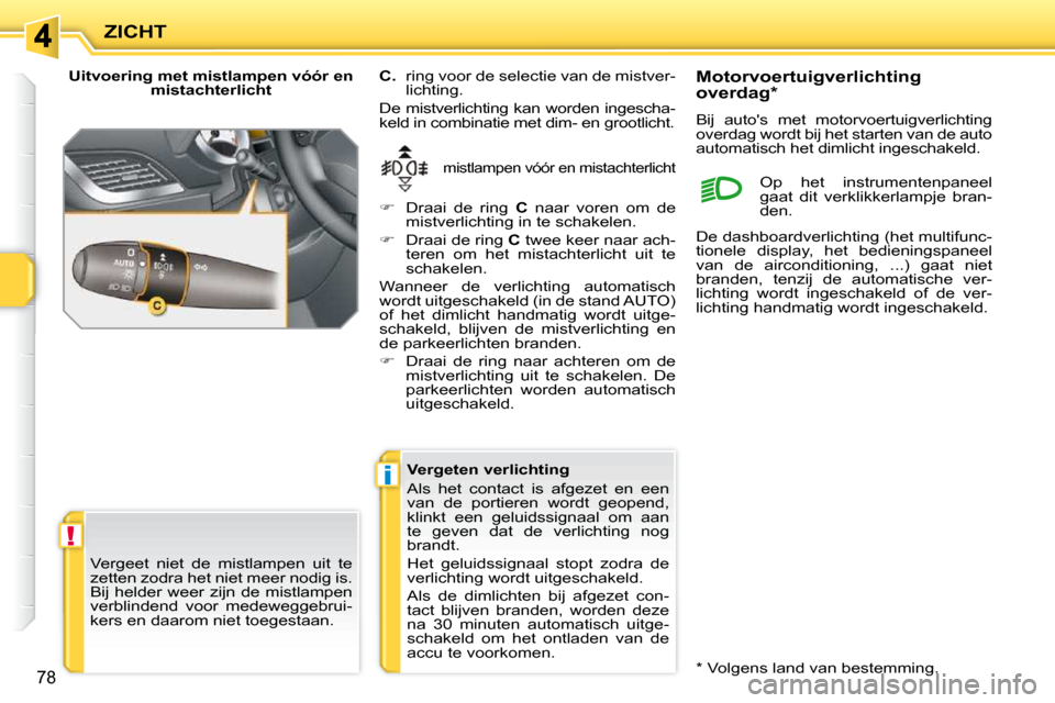 Peugeot 207 CC 2010  Handleiding (in Dutch) !
i
ZICHT
78
  Uitvoering met mistlampen vóór en mistachterlicht 
 mistlampen vóór en mistachterlicht 
  
C.   ring voor de selectie van de mistver- 
lichting. 
 De mistverlichting kan worden inge