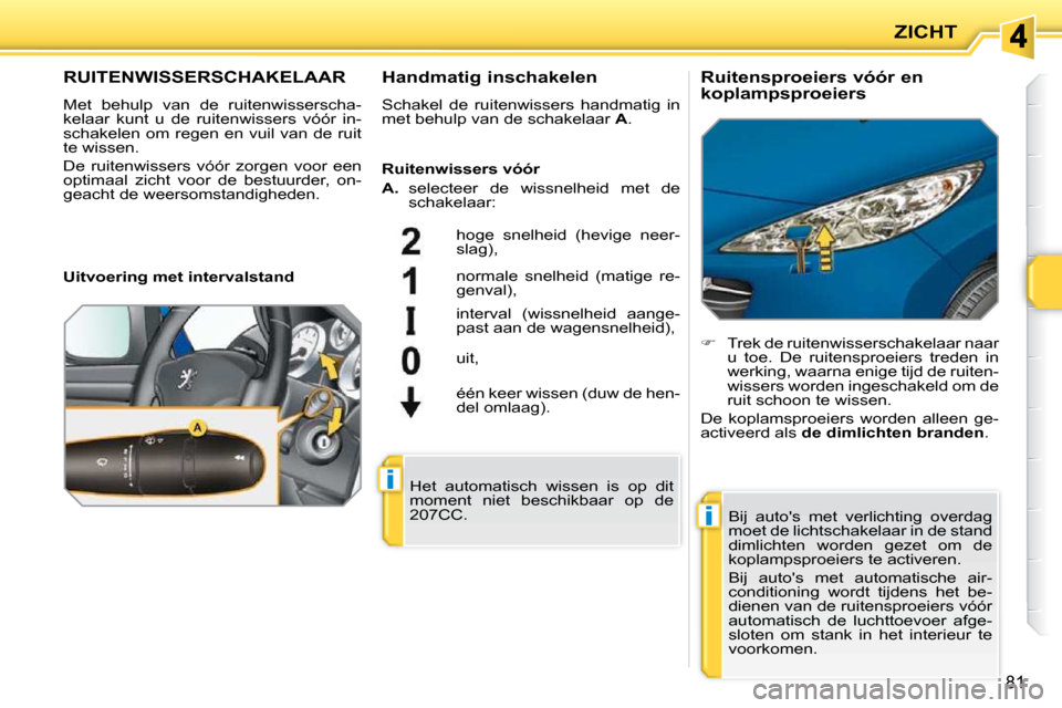Peugeot 207 CC 2010 Handleiding (in Dutch) i
i
ZICHT
81
RUITENWISSERSCHAKELAAR
Met behulp van de ruitenwisserscha-
kelaar kunt u de ruitenwissers vóór in-
schakelen om regen en vuil van de ruit
te wissen.
De ruitenwi Peugeot 207 CC 2010 Handleiding (in Dutch) i
i
ZICHT
81
RUITENWISSERSCHAKELAAR
Met behulp van de ruitenwisserscha-
kelaar kunt u de ruitenwissers vóór in-
schakelen om regen en vuil van de ruit
te wissen.
De ruitenwi