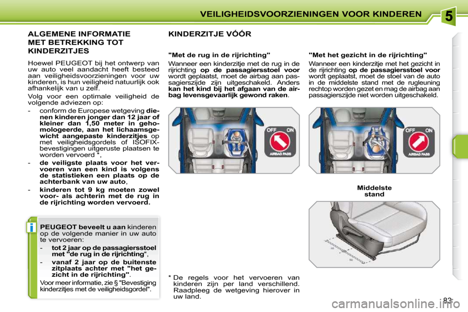 Peugeot 207 CC 2010 Handleiding (in Dutch) i
VEILIGHEIDSVOORZIENINGEN VOOR KINDEREN
83
PEUGEOT
beveelt u aan kinderen
op de volgende manier in uw auto
te vervoeren:
- tot 2 jaar op de passagiersstoel
met "de rug in Peugeot 207 CC 2010 Handleiding (in Dutch) i
VEILIGHEIDSVOORZIENINGEN VOOR KINDEREN
83
PEUGEOT
beveelt u aan kinderen
op de volgende manier in uw auto
te vervoeren:
- tot 2 jaar op de passagiersstoel
met "de rug in