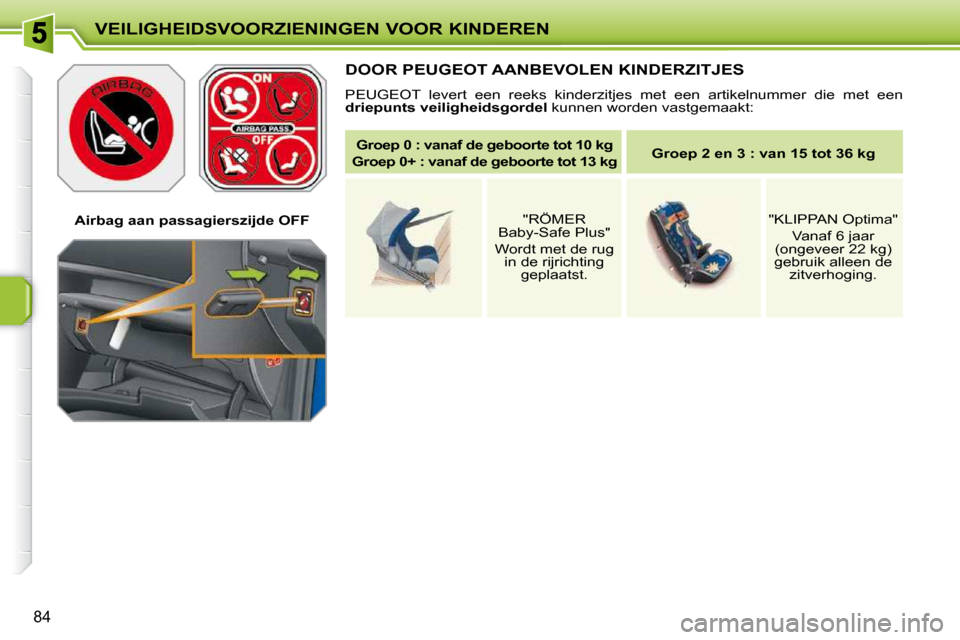 Peugeot 207 CC 2010 Handleiding (in Dutch) VEILIGHEIDSVOORZIENINGEN VOOR KINDEREN
84
Airbag aan passagierszijde OFF
DOOR PEUGEOT AANBEVOLEN KINDERZITJES
PEUGEOT levert een reeks kinderzitjes met een artikelnummer die met een Peugeot 207 CC 2010 Handleiding (in Dutch) VEILIGHEIDSVOORZIENINGEN VOOR KINDEREN
84
Airbag aan passagierszijde OFF
DOOR PEUGEOT AANBEVOLEN KINDERZITJES
PEUGEOT levert een reeks kinderzitjes met een artikelnummer die met een