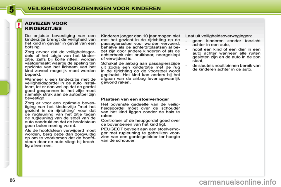 Peugeot 207 CC 2010 Handleiding (in Dutch) !
VEILIGHEIDSVOORZIENINGEN VOOR KINDEREN
86
De onjuiste bevestiging van een
kinderzitje brengt de veiligheid van
het kind in gevaar in geval van een
botsing.
Zorg ervoor dat de vei Peugeot 207 CC 2010 Handleiding (in Dutch) !
VEILIGHEIDSVOORZIENINGEN VOOR KINDEREN
86
De onjuiste bevestiging van een
kinderzitje brengt de veiligheid van
het kind in gevaar in geval van een
botsing.
Zorg ervoor dat de vei