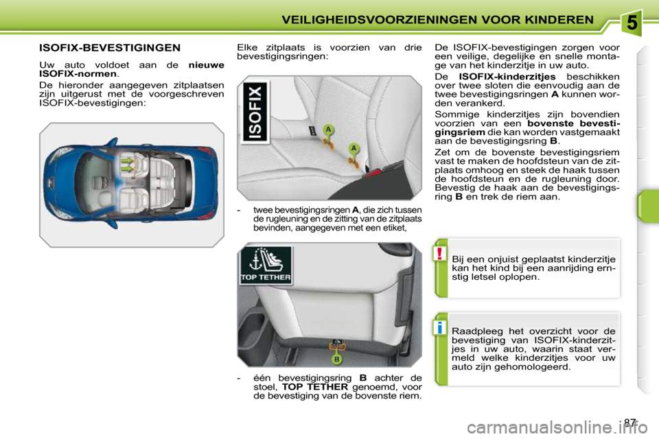 Peugeot 207 CC 2010 Handleiding (in Dutch) !
i
VEILIGHEIDSVOORZIENINGEN VOOR KINDEREN
87
Bij een onjuist geplaatst kinderzitje
kan het kind bij een aanrijding ern-
stig letsel oplopen.
Raadpleeg het overzicht voor de
bevestiging van Peugeot 207 CC 2010 Handleiding (in Dutch) !
i
VEILIGHEIDSVOORZIENINGEN VOOR KINDEREN
87
Bij een onjuist geplaatst kinderzitje
kan het kind bij een aanrijding ern-
stig letsel oplopen.
Raadpleeg het overzicht voor de
bevestiging van
