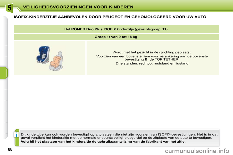 Peugeot 207 CC 2010 Handleiding (in Dutch) i
VEILIGHEIDSVOORZIENINGEN VOOR KINDEREN
ISOFIX-KINDERZITJE AANBEVOLEN DOOR PEUGEOT EN GEHOMOLOGEERD VOOR UW AUTO
Dit kinderzitje kan ook worden bevestigd op zitplaatsen die niet z Peugeot 207 CC 2010 Handleiding (in Dutch) i
VEILIGHEIDSVOORZIENINGEN VOOR KINDEREN
ISOFIX-KINDERZITJE AANBEVOLEN DOOR PEUGEOT EN GEHOMOLOGEERD VOOR UW AUTO
Dit kinderzitje kan ook worden bevestigd op zitplaatsen die niet z