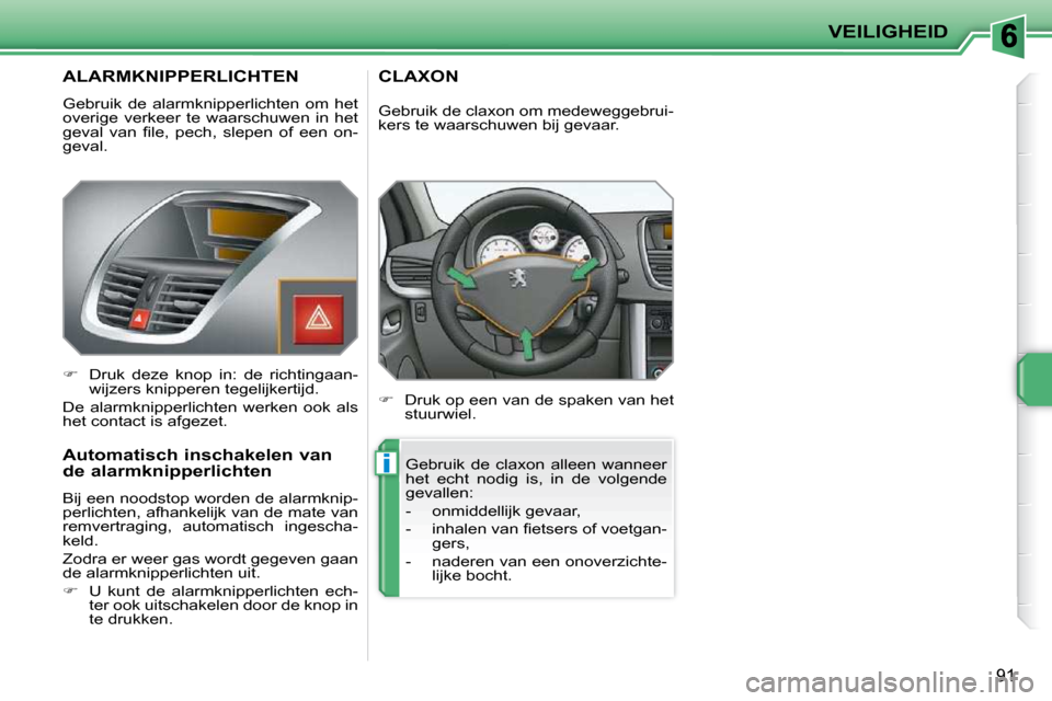 Peugeot 207 CC 2010  Handleiding (in Dutch) i
VEILIGHEID
91
       ALARMKNIPPERLICHTEN 
 Gebruik  de  alarmknipperlichten  om  het  
overige  verkeer  te  waarschuwen  in  het 
�g�e�v�a�l�  �v�a�n�  �ﬁ� �l�e�,�  �p�e�c�h�,�  �s�l�e�p�e�n�  �o