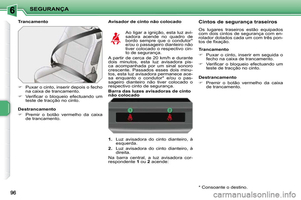 Peugeot 207 CC 2010  Manual do proprietário (in Portuguese) SEGURANÇA
  Trancamento    Avisador de cinto não colocado  
   
�    Puxar o cinto, inserir depois o fecho 
na caixa de trancamento. 
  
� � �  �V�e�r�i�ﬁ� �c�a�r�  �o�  �b�l�o�q�u�e�i�o�  �