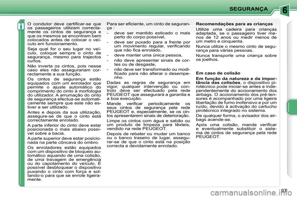 Peugeot 207 CC 2010  Manual do proprietário (in Portuguese) i
SEGURANÇA
97
� � � � � �O�  �c�o�n�d�u�t�o�r�  �d�e�v�e�  �c�e�r�t�i�ﬁ� �c�a�r�-�s�e�  �q�u�e�  
os  passageiros  utilizam  correcta-
mente  os  cintos  de  segurança  e 
que os mesmos se encont