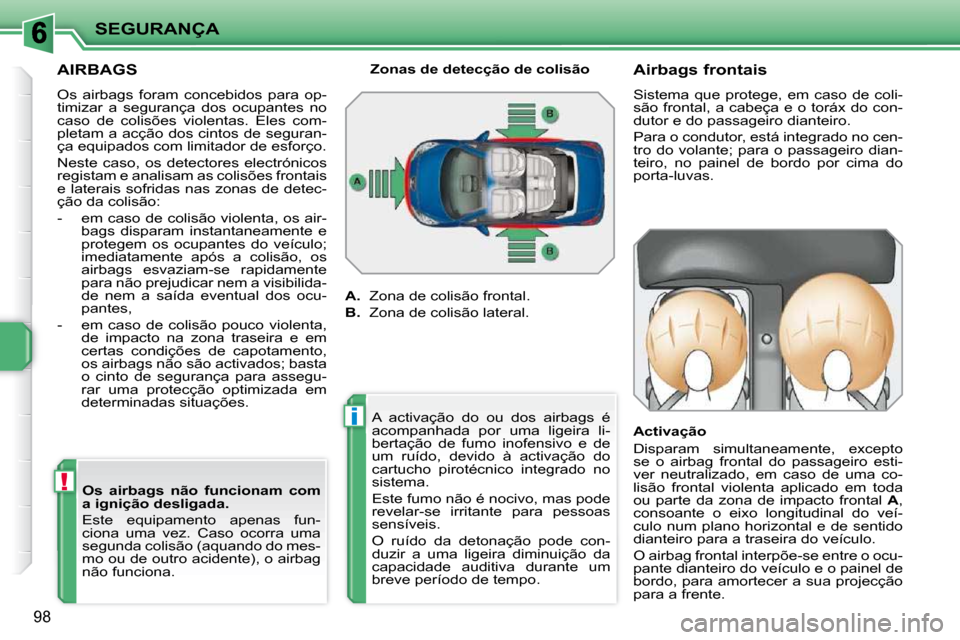 Peugeot 207 CC 2010  Manual do proprietário (in Portuguese) !
i
SEGURANÇA
98
     AIRBAGS 
 Os  airbags  foram  concebidos  para  op- 
timizar  a  segurança  dos  ocupantes  no 
caso  de  colisões  violentas.  Eles  com-
pletam a acção dos cintos de segur
