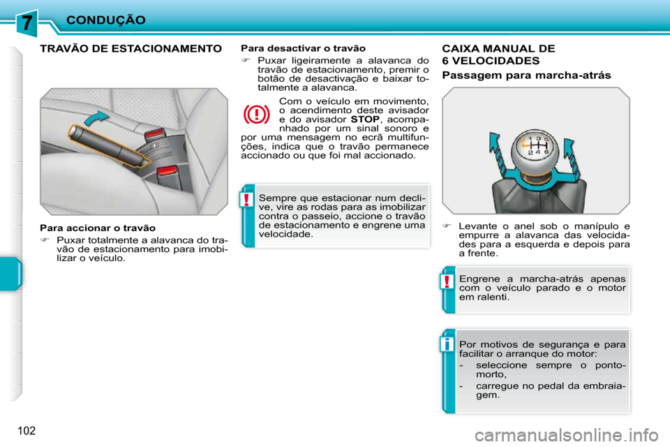 Peugeot 207 CC 2010  Manual do proprietário (in Portuguese) !
!
i
CONDUÇÃO
102
 Sempre que estacionar num decli- 
ve, vire as rodas para as imobilizar 
contra o passeio, accione o travão 
de estacionamento e engrene uma 
velocidade.   
     TRAVÃO DE ESTAC