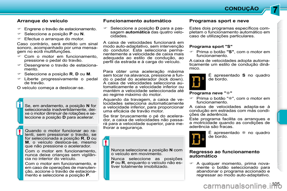 Peugeot 207 CC 2010  Manual do proprietário (in Portuguese) !
!
i
CONDUÇÃO
105
  Arranque do veículo  
   
�    Engrene o travão de estacionamento. 
  
�    Seleccione a posição   P  ou   N . 
  
�    Efectue o arranque do motor.  
 Caso  contr