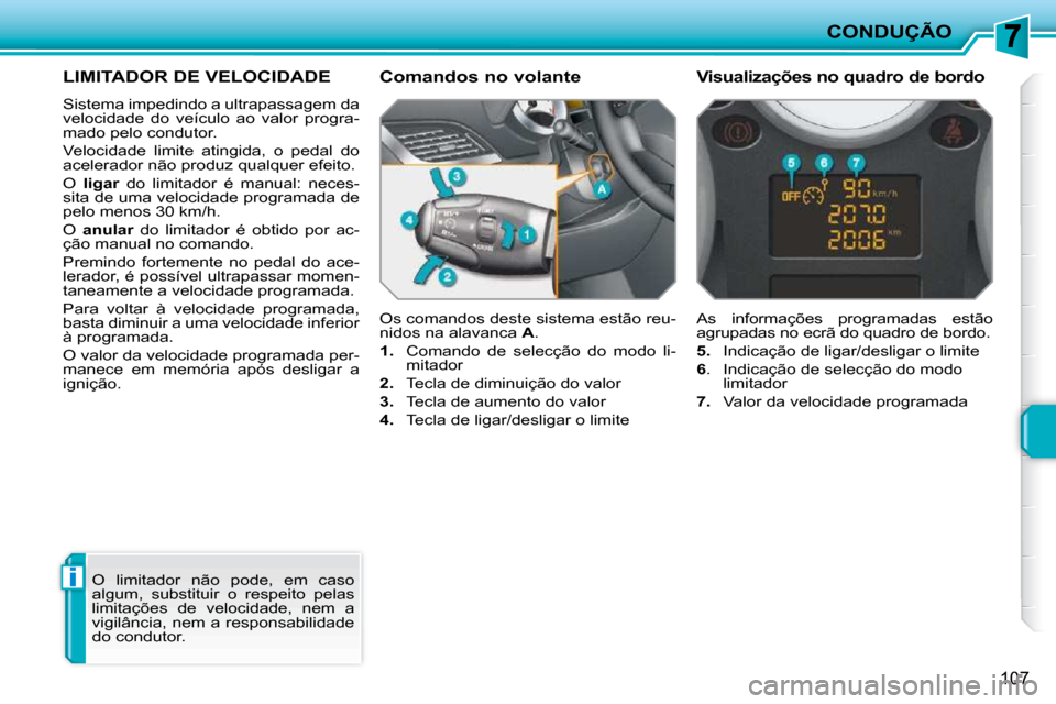 Peugeot 207 CC 2010  Manual do proprietário (in Portuguese) i
CONDUÇÃO
107
     LIMITADOR DE VELOCIDADE 
 Sistema impedindo a ultrapassagem da  
velocidade  do  veículo  ao  valor  progra-
mado pelo condutor.  
 Velocidade  limite  atingida,  o  pedal  do  