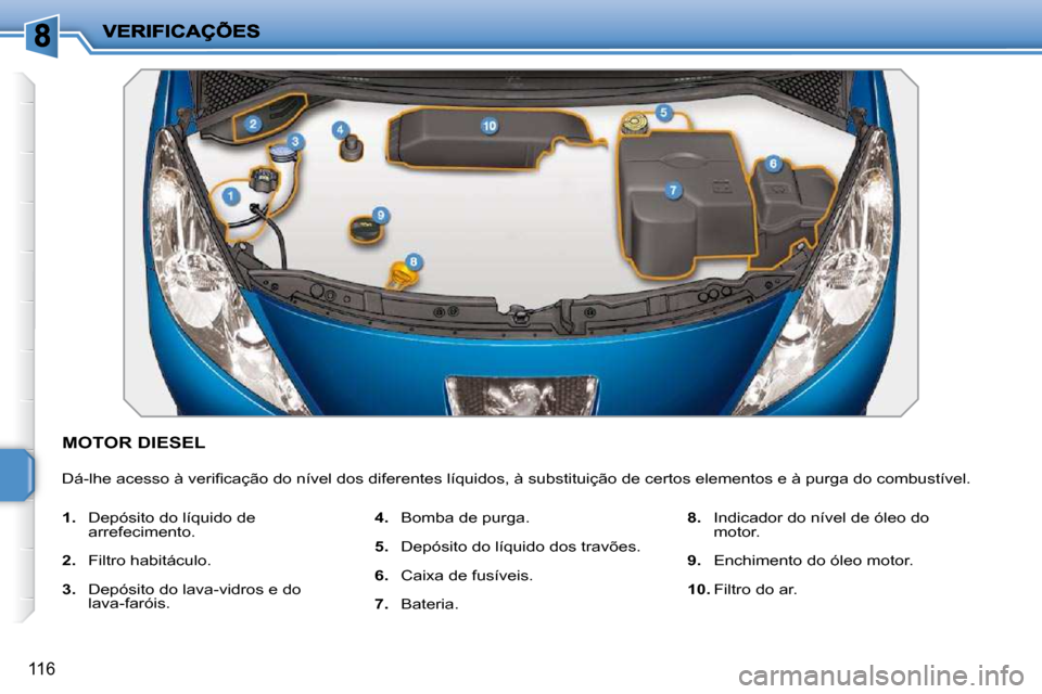 Peugeot 207 CC 2010  Manual do proprietário (in Portuguese) 116
           MOTOR DIESEL 
� �D�á�-�l�h�e� �a�c�e�s�s�o� �à� �v�e�r�i�ﬁ� �c�a�ç�ã�o� �d�o� �n�í�v�e�l� �d�o�s� �d�i�f�e�r�e�n�t�e�s� �l�í�q�u�i�d�o�s�,� �à� �s�u�b�s�t�i�t�u�i�ç�ã�o� �d�e