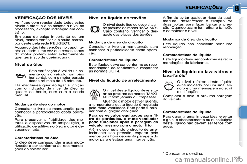 Peugeot 207 CC 2010  Manual do proprietário (in Portuguese) 117
                   VERIFICAÇÃO DOS NÍVEIS 
� �V�e�r�i�ﬁ� �q�u�e� �c�o�m� �r�e�g�u�l�a�r�i�d�a�d�e� �t�o�d�o�s� �e�s�t�e�s�  
níveis e efectue a colocação a nível se 
�n�e�c�e�s�s�á�r�i�o