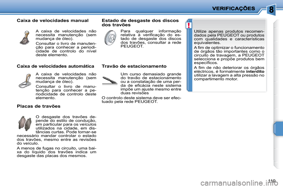 Peugeot 207 CC 2010  Manual do proprietário (in Portuguese) !
119
� �U�t�i�l�i�z�e�  �a�p�e�n�a�s�  �p�r�o�d�u�t�o�s�  �r�e�c�o�m�e�n�- 
dados pela PEUGEOT ou produtos 
com  qualidades  e  características 
equivalentes.  
� �A� �ﬁ� �m� �d�e� �o�p�t�i�m�i�z�