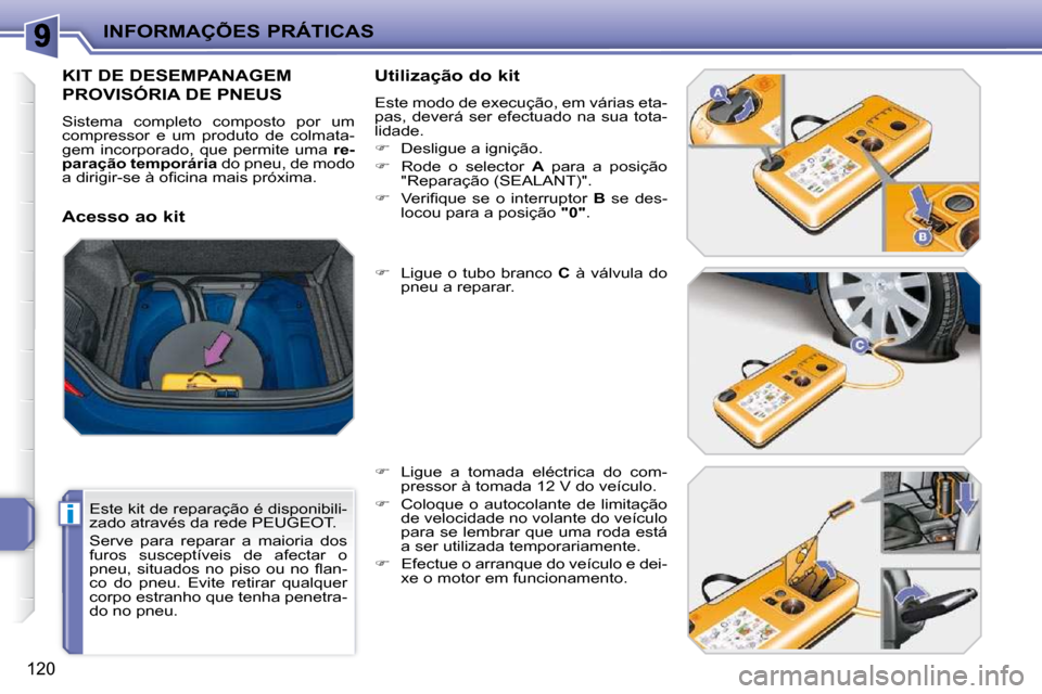 Peugeot 207 CC 2010  Manual do proprietário (in Portuguese) i
INFORMAÇÕES PRÁTICAS
120
         KIT DE DESEMPANAGEM 
PROVISÓRIA DE PNEUS 
 Sistema  completo  composto  por  um  
compressor  e  um  produto  de  colmata-
gem  incorporado,  que  permite  uma 
