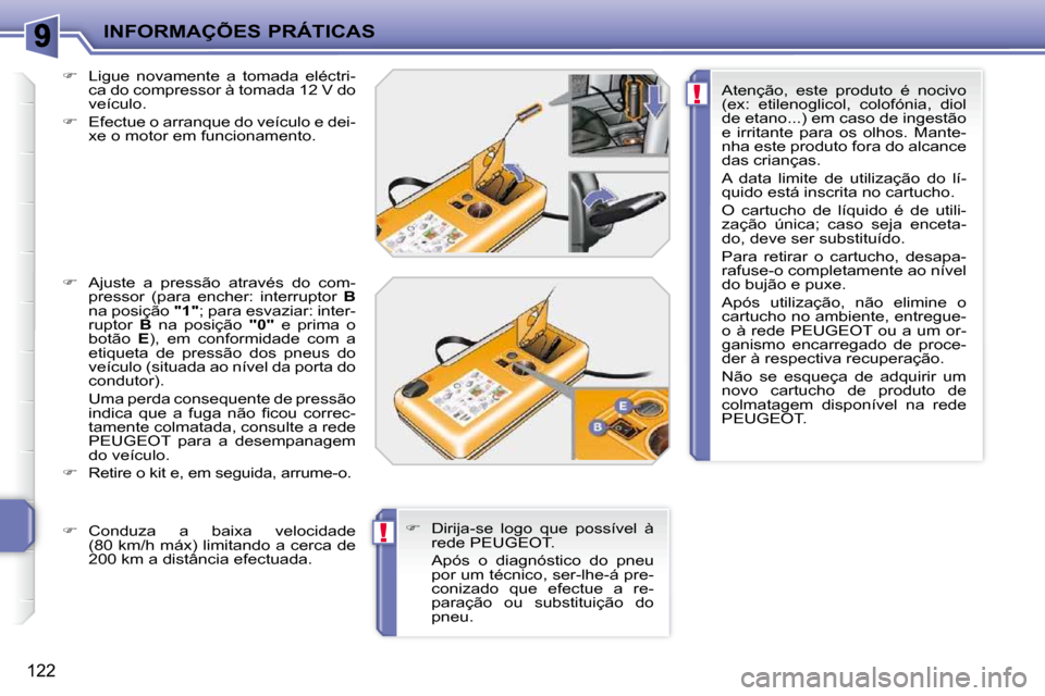 Peugeot 207 CC 2010  Manual do proprietário (in Portuguese) !
!
INFORMAÇÕES PRÁTICAS
122
  
�    Ligue  novamente  a  tomada  eléctri-
ca do compressor à tomada 12 V do  
�v�e�í�c�u�l�o�.� 
  
�    Efectue o arranque do veículo e dei-
�x�e� �o� �m