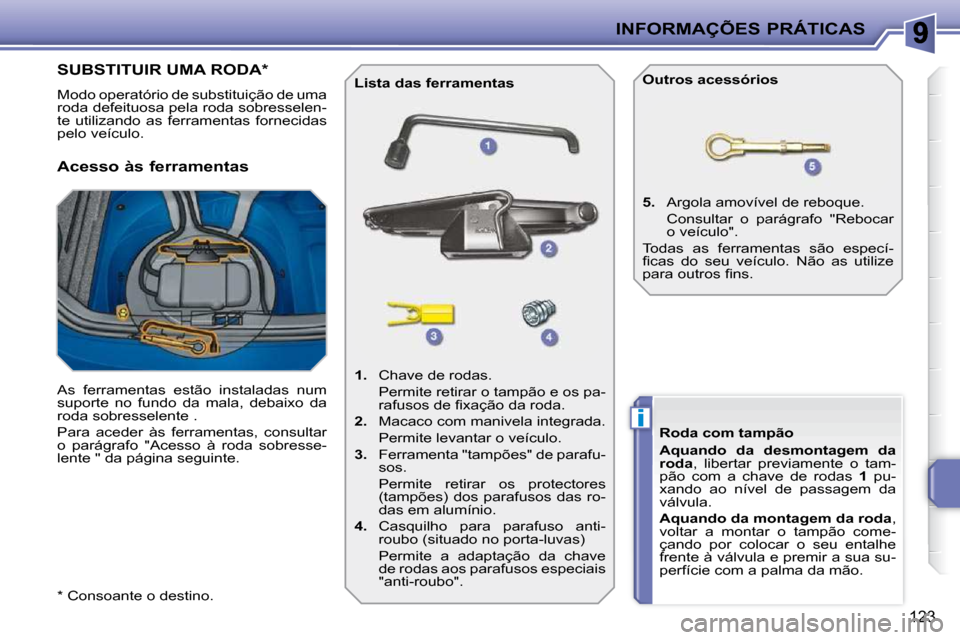 Peugeot 207 CC 2010  Manual do proprietário (in Portuguese) i
INFORMAÇÕES PRÁTICAS
123
  
� �*� � � �C�o�n�s�o�a�n�t�e� �o� �d�e�s�t�i�n�o�.� 
                   SUBSTITUIR UMA RODA *  
� �M�o�d�o� �o�p�e�r�a�t�ó�r�i�o� �d�e� �s�u�b�s�t�i�t�u�i�ç�ã�o� �d