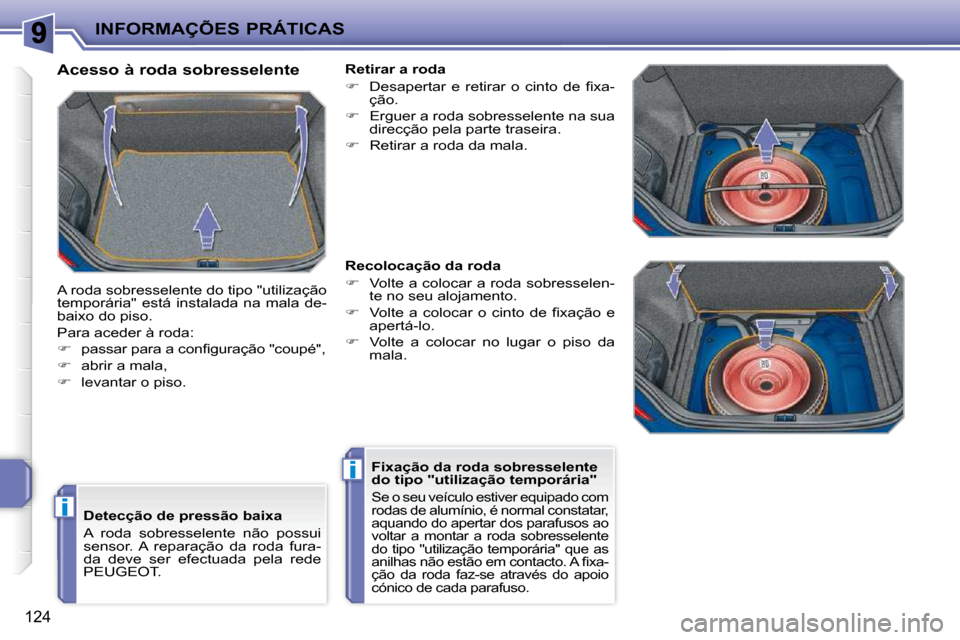 Peugeot 207 CC 2010  Manual do proprietário (in Portuguese) i
i
INFORMAÇÕES PRÁTICAS
124
  Acesso à roda sobresselente  
 A roda sobresselente do tipo "utilização  
�t�e�m�p�o�r�á�r�i�a�"�  �e�s�t�á�  �i�n�s�t�a�l�a�d�a�  �n�a�  �m�a�l�a�  �d�e�-
�b�a�