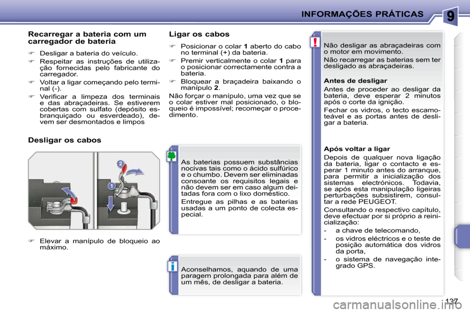 Peugeot 207 CC 2010  Manual do proprietário (in Portuguese) !
i
INFORMAÇÕES PRÁTICAS
137
 Não  desligar  as  abraçadeiras  com  
�o� �m�o�t�o�r� �e�m� �m�o�v�i�m�e�n�t�o�.�  
 Não recarregar as baterias sem ter  
�d�e�s�l�i�g�a�d�o� �a�s� �a�b�r�a�ç�a�d