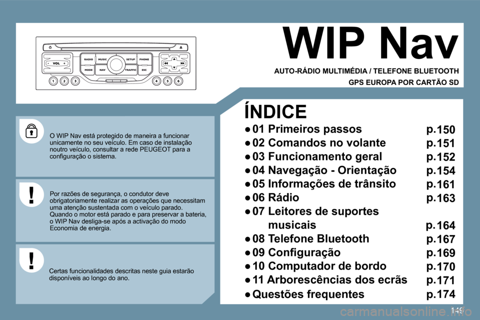 Peugeot 207 CC 2010  Manual do proprietário (in Portuguese) 149
  O WIP Nav está protegido de maneira a funcionar unicamente no seu veículo. Em caso de instalação noutro veículo, consultar a rede PEUGEOT para a �c�o�n�ﬁ� �g�u�r�a�ç�ã�o� �o� �s�i�s�t�e