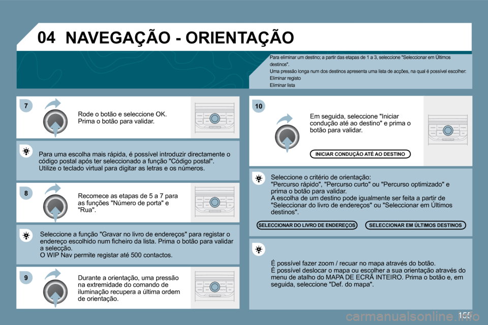 Peugeot 207 CC 2010  Manual do proprietário (in Portuguese) 155
�7
�8
�9
�1�0
�0�4
  Pa  Para eliminar um destino; a partir das etapas de 1 a 3, seleccione "Seleccionar em Últimos destinos".  Uma pressão longa num dos destinos apresenta uma l ista de acçõe