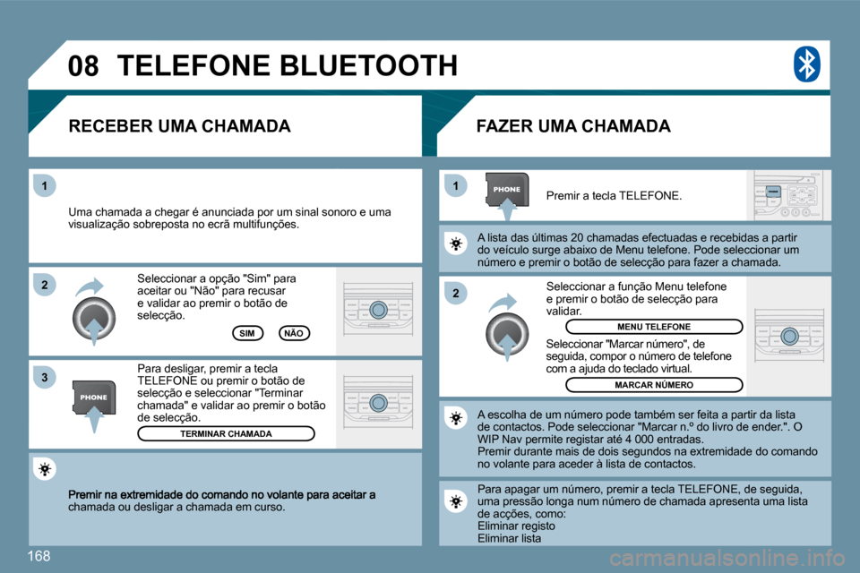 Peugeot 207 CC 2010  Manual do proprietário (in Portuguese) 168
�0�8
�2
�1
�1 
�3
�2
chamada ou desligar a chamada em curso.  
 Seleccionar a opção "Sim" para aceitar ou "Não" para recusar e validar ao premir o botão de selecção. 
� � �R�E�C�E�B�E�R� �U�