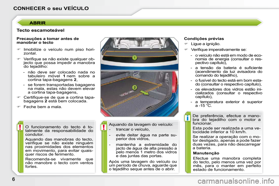 Peugeot 207 CC 2010  Manual do proprietário (in Portuguese) !!
i
CONHECER o seu VEÍCULO
  Tecto escamoteável  Aquando da lavagem do veículo:  
� � � �-� �  �t�r�a�n�c�a�r� �o� �v�e�í�c�u�l�o�,�  
� � �-� �  �e�v�i�t�e�  �d�e�i�t�a�r�  �á�g�u�a�  �n�a�  �p