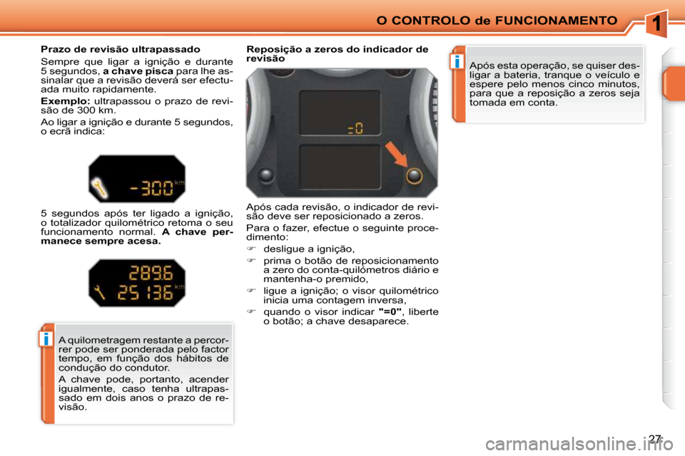 Peugeot 207 CC 2010  Manual do proprietário (in Portuguese) i
i
O CONTROLO de FUNCIONAMENTO
27
 Após esta operação, se quiser des- 
ligar a bateria, tranque o veículo e 
espere  pelo  menos  cinco  minutos, 
para  que  a  reposição  a  zeros  seja 
tomad