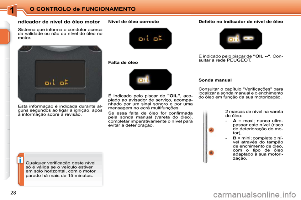 Peugeot 207 CC 2010  Manual do proprietário (in Portuguese) i
O CONTROLO de FUNCIONAMENTO
28
� �Q�u�a�l�q�u�e�r� �v�e�r�i�ﬁ� �c�a�ç�ã�o� �d�e�s�t�e� �n�í�v�e�l�  
só é válida se o veículo estiver 
em solo horizontal, com o motor  
parado há mais de 1