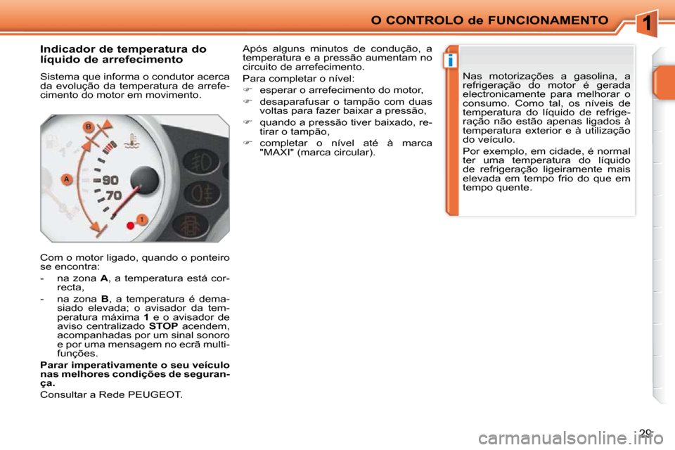 Peugeot 207 CC 2010  Manual do proprietário (in Portuguese) i
O CONTROLO de FUNCIONAMENTO
29
       Indicador de temperatura do  
líquido de arrefecimento  
 Sistema que informa o condutor acerca  
da  evolução  da  temperatura  de  arrefe-
cimento do motor