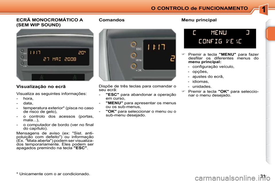 Peugeot 207 CC 2010  Manual do proprietário (in Portuguese) O CONTROLO de FUNCIONAMENTO
ECRÃ MONOCROMÁTICO A 
(SEM WIP SOUND) 
  Comandos    Menu principal  
 Dispõe de três teclas para comandar o  
seu ecrã:  
   -    "ESC"    para  abandonar  a  operaç